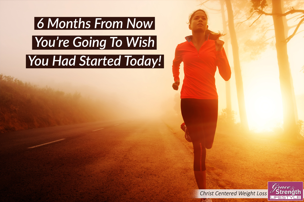 Six Months From Now You re Going To Wish You Had Started Today Grace